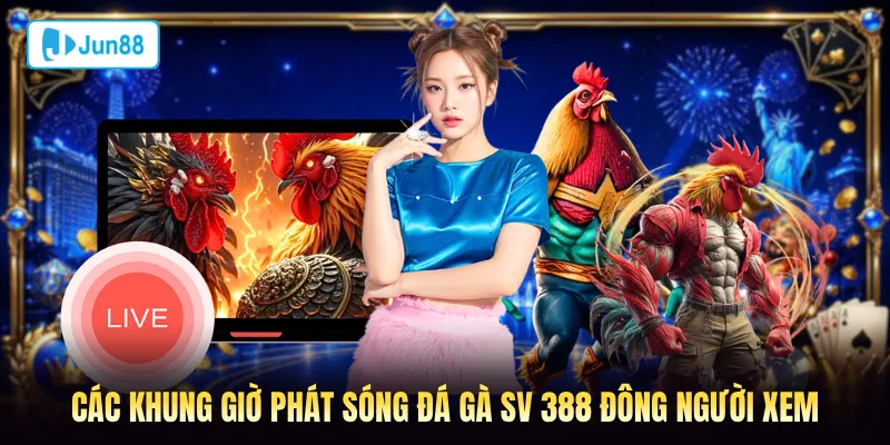 Các khung giờ phát sóng đá gà SV 388 Jun88 đông người xem